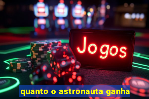 quanto o astronauta ganha